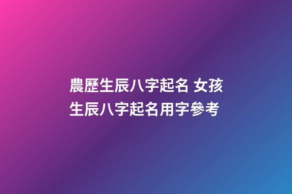 農歷生辰八字起名 女孩生辰八字起名用字參考